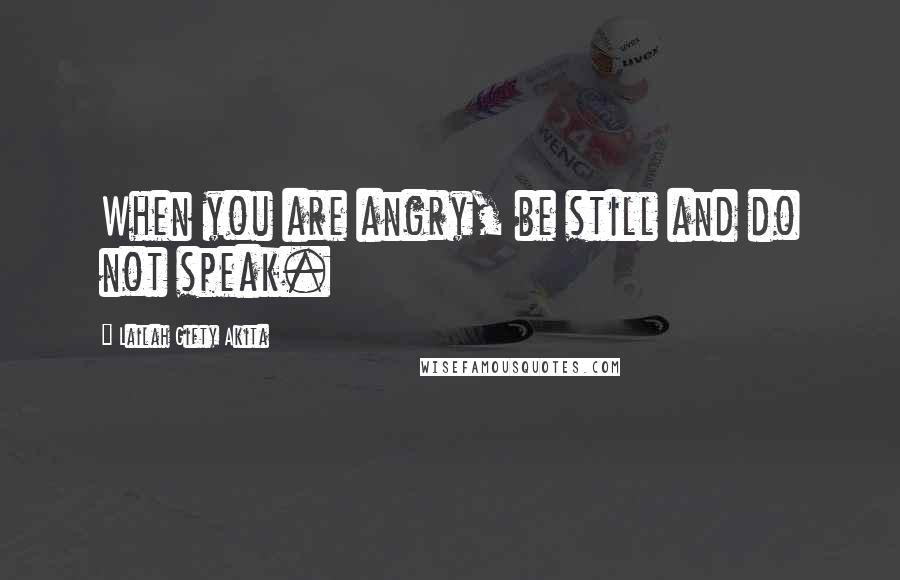 Lailah Gifty Akita Quotes: When you are angry, be still and do not speak.