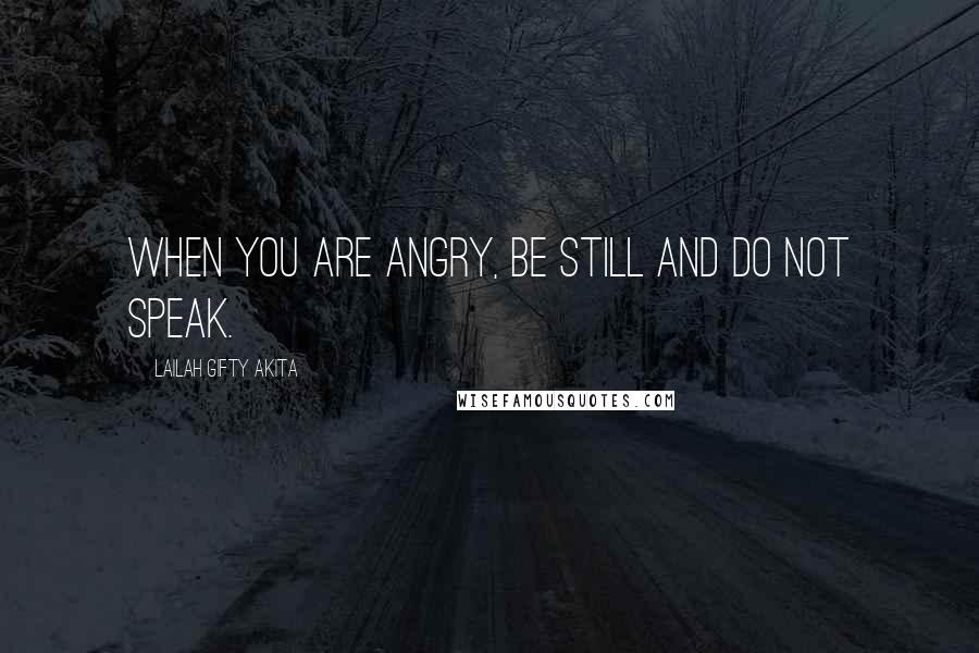 Lailah Gifty Akita Quotes: When you are angry, be still and do not speak.