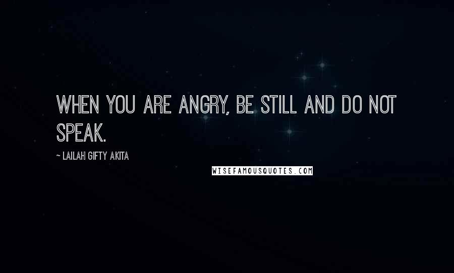 Lailah Gifty Akita Quotes: When you are angry, be still and do not speak.