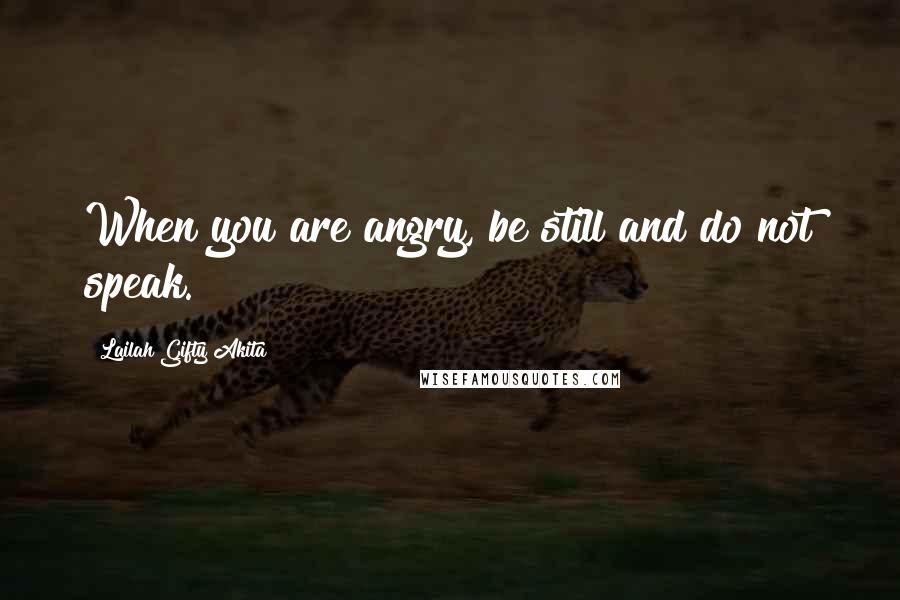 Lailah Gifty Akita Quotes: When you are angry, be still and do not speak.