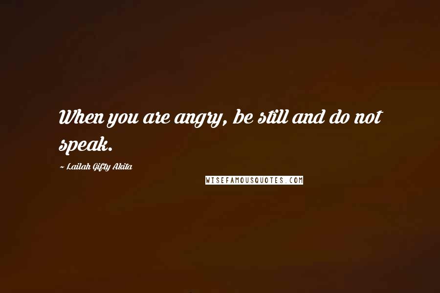 Lailah Gifty Akita Quotes: When you are angry, be still and do not speak.