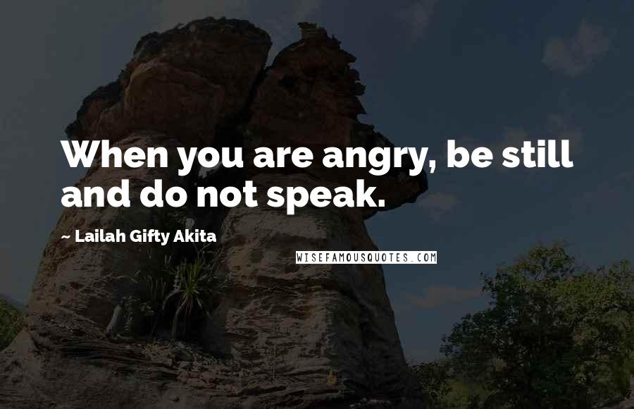 Lailah Gifty Akita Quotes: When you are angry, be still and do not speak.