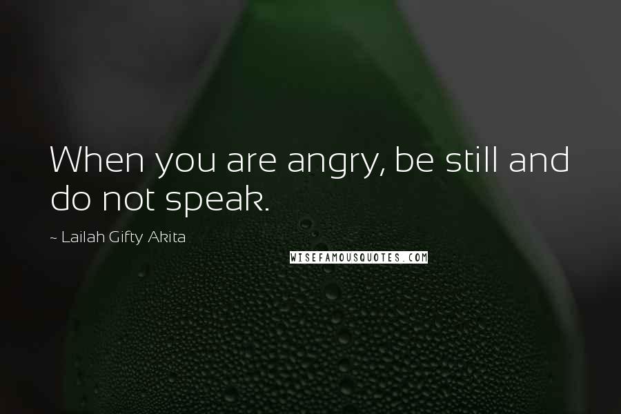 Lailah Gifty Akita Quotes: When you are angry, be still and do not speak.