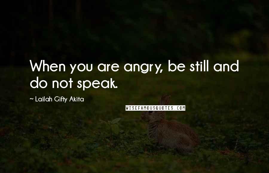 Lailah Gifty Akita Quotes: When you are angry, be still and do not speak.