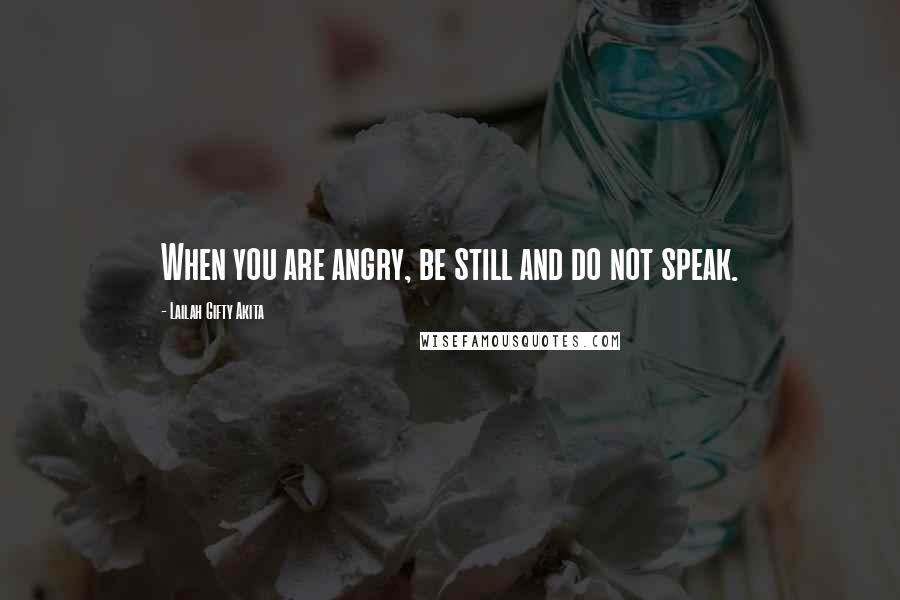 Lailah Gifty Akita Quotes: When you are angry, be still and do not speak.