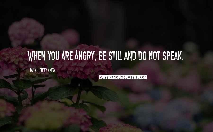 Lailah Gifty Akita Quotes: When you are angry, be still and do not speak.