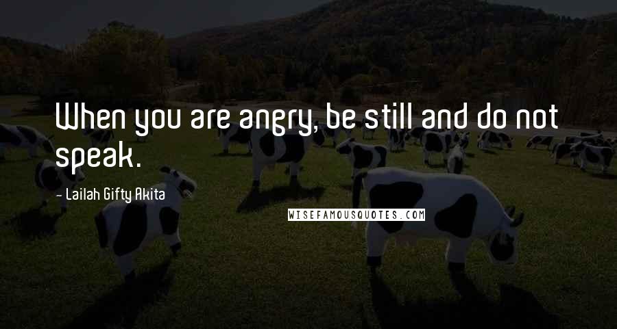 Lailah Gifty Akita Quotes: When you are angry, be still and do not speak.