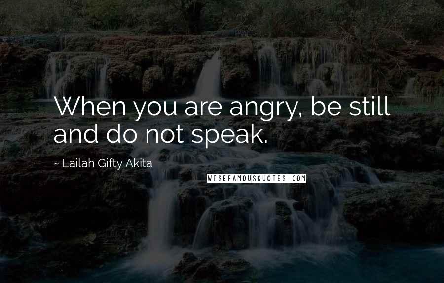 Lailah Gifty Akita Quotes: When you are angry, be still and do not speak.