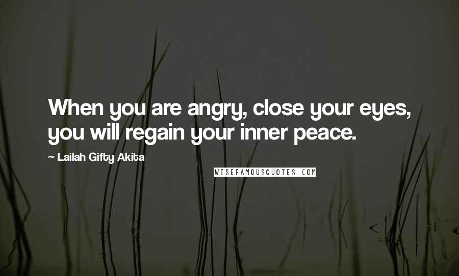 Lailah Gifty Akita Quotes: When you are angry, close your eyes, you will regain your inner peace.