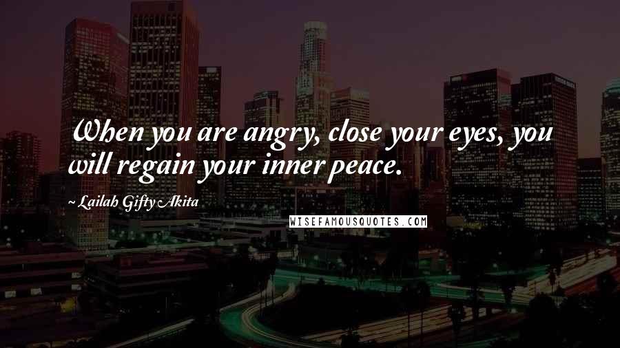 Lailah Gifty Akita Quotes: When you are angry, close your eyes, you will regain your inner peace.