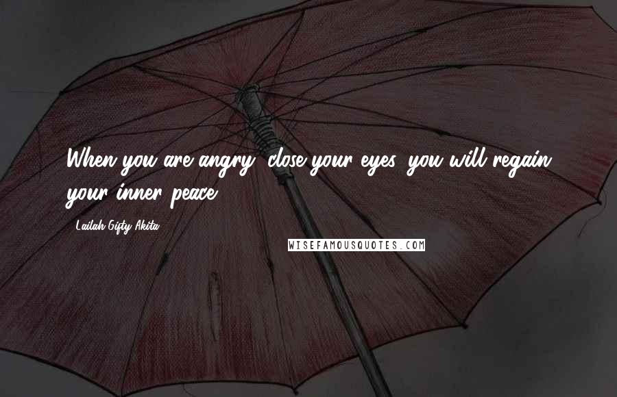 Lailah Gifty Akita Quotes: When you are angry, close your eyes, you will regain your inner peace.