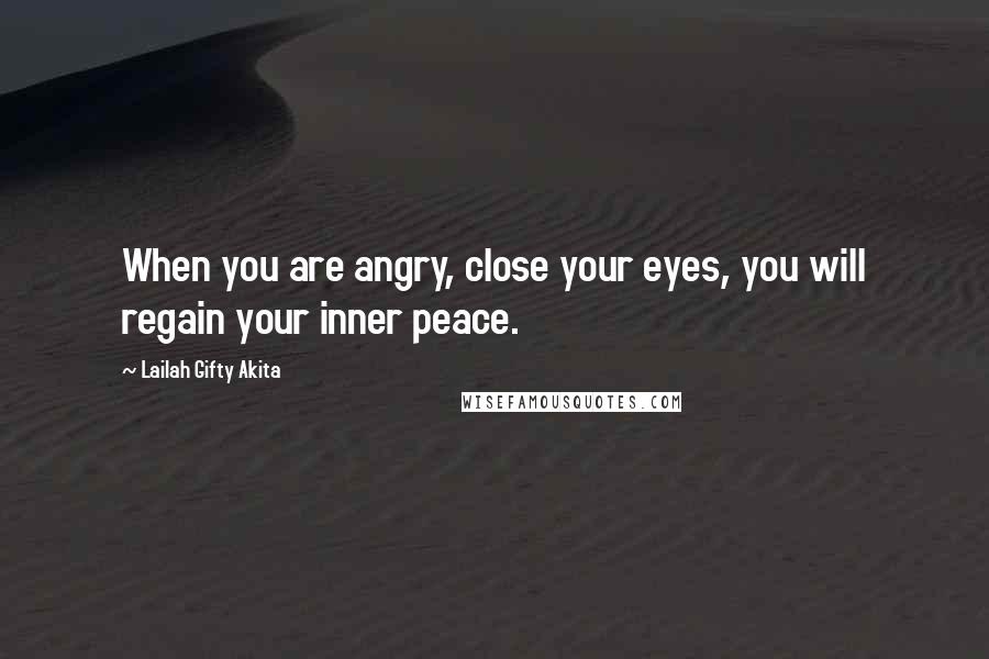 Lailah Gifty Akita Quotes: When you are angry, close your eyes, you will regain your inner peace.