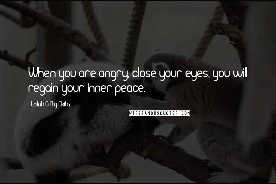 Lailah Gifty Akita Quotes: When you are angry, close your eyes, you will regain your inner peace.