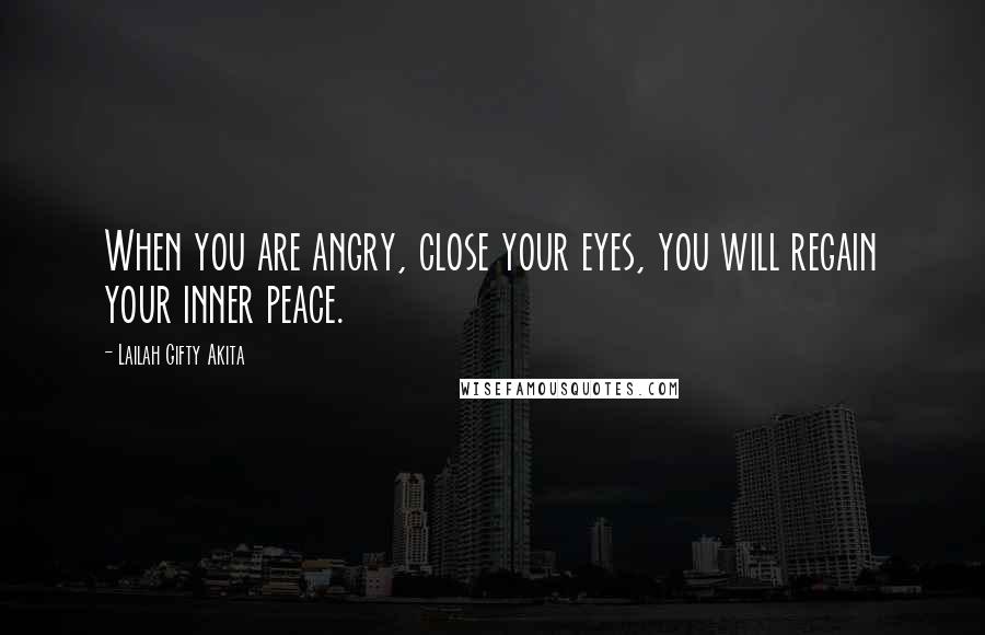 Lailah Gifty Akita Quotes: When you are angry, close your eyes, you will regain your inner peace.