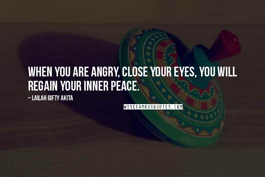 Lailah Gifty Akita Quotes: When you are angry, close your eyes, you will regain your inner peace.