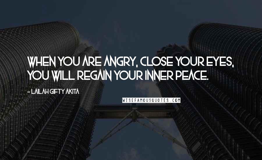 Lailah Gifty Akita Quotes: When you are angry, close your eyes, you will regain your inner peace.