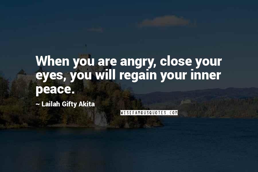 Lailah Gifty Akita Quotes: When you are angry, close your eyes, you will regain your inner peace.