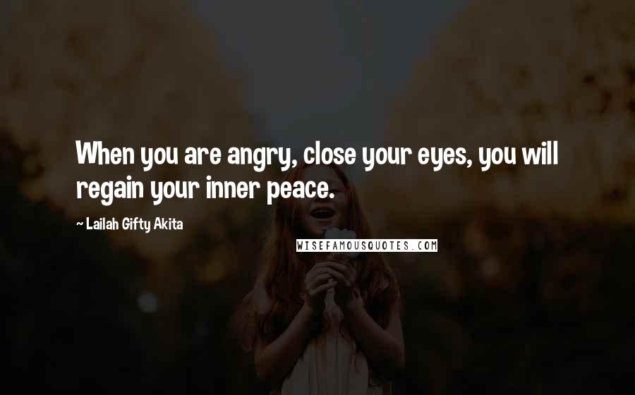 Lailah Gifty Akita Quotes: When you are angry, close your eyes, you will regain your inner peace.