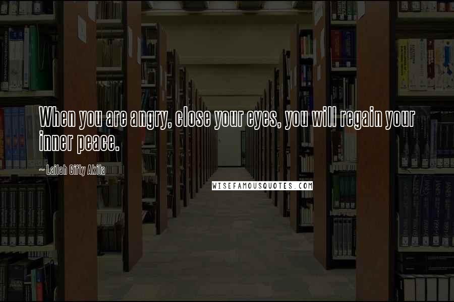 Lailah Gifty Akita Quotes: When you are angry, close your eyes, you will regain your inner peace.