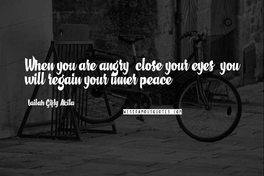 Lailah Gifty Akita Quotes: When you are angry, close your eyes, you will regain your inner peace.