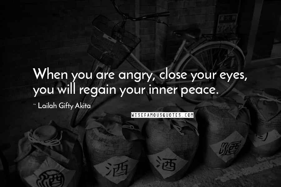 Lailah Gifty Akita Quotes: When you are angry, close your eyes, you will regain your inner peace.