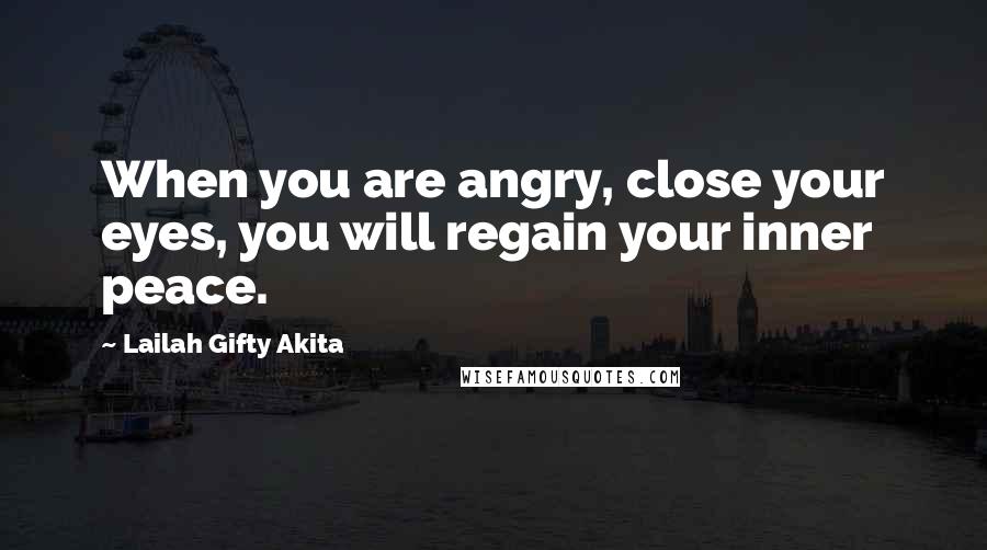 Lailah Gifty Akita Quotes: When you are angry, close your eyes, you will regain your inner peace.