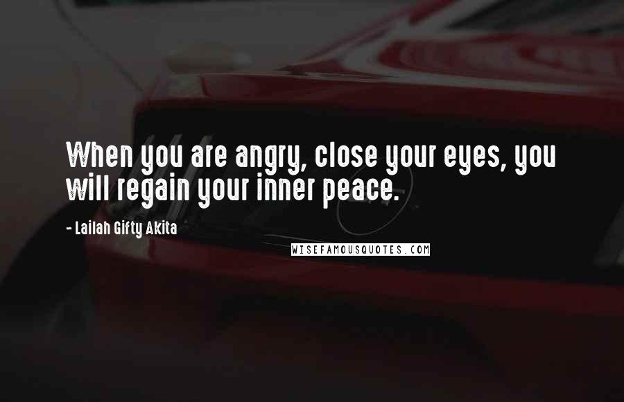 Lailah Gifty Akita Quotes: When you are angry, close your eyes, you will regain your inner peace.