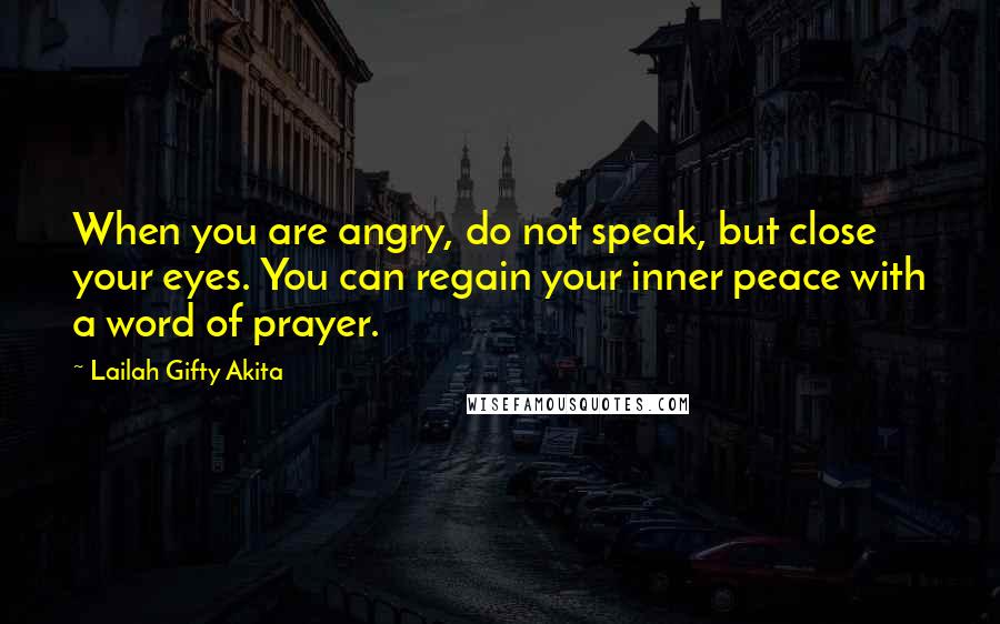 Lailah Gifty Akita Quotes: When you are angry, do not speak, but close your eyes. You can regain your inner peace with a word of prayer.