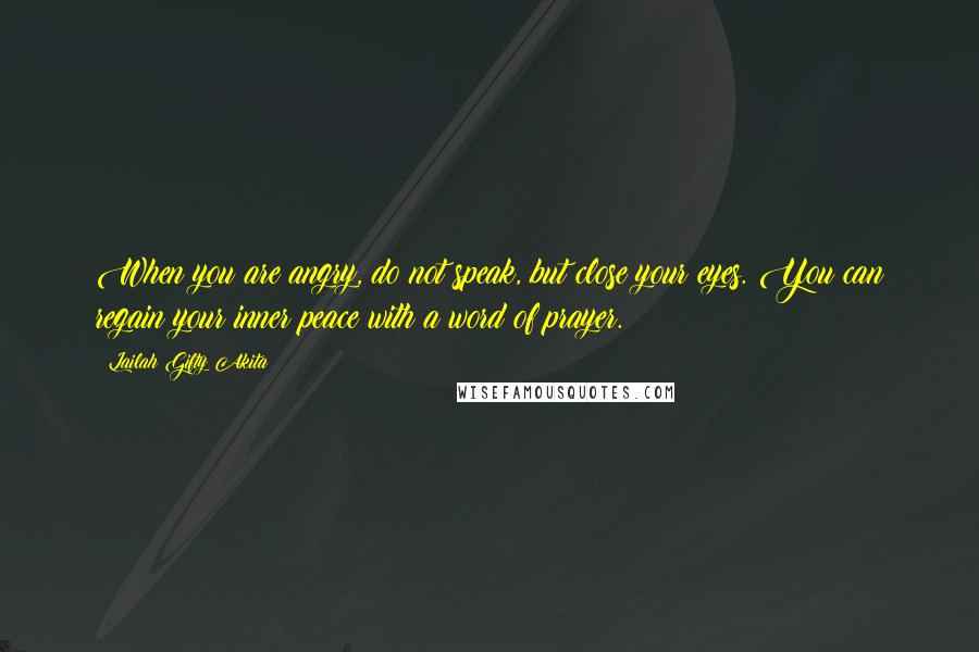 Lailah Gifty Akita Quotes: When you are angry, do not speak, but close your eyes. You can regain your inner peace with a word of prayer.