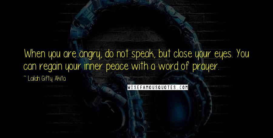 Lailah Gifty Akita Quotes: When you are angry, do not speak, but close your eyes. You can regain your inner peace with a word of prayer.