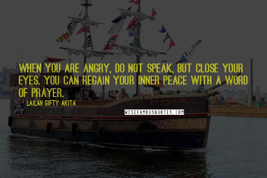 Lailah Gifty Akita Quotes: When you are angry, do not speak, but close your eyes. You can regain your inner peace with a word of prayer.