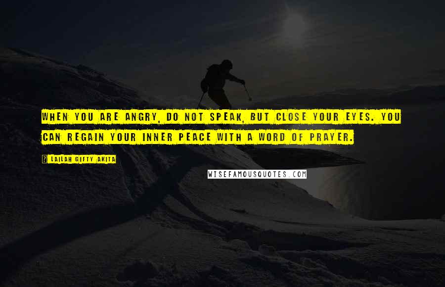 Lailah Gifty Akita Quotes: When you are angry, do not speak, but close your eyes. You can regain your inner peace with a word of prayer.