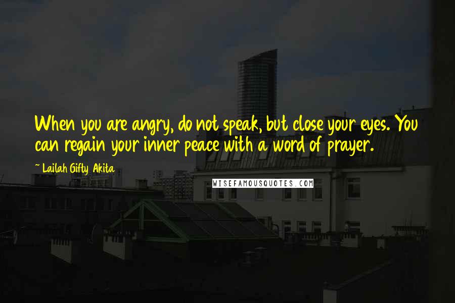 Lailah Gifty Akita Quotes: When you are angry, do not speak, but close your eyes. You can regain your inner peace with a word of prayer.