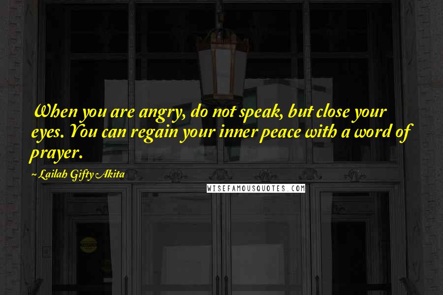 Lailah Gifty Akita Quotes: When you are angry, do not speak, but close your eyes. You can regain your inner peace with a word of prayer.