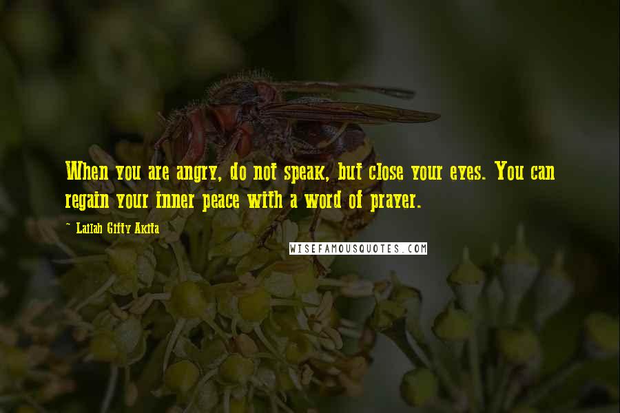 Lailah Gifty Akita Quotes: When you are angry, do not speak, but close your eyes. You can regain your inner peace with a word of prayer.