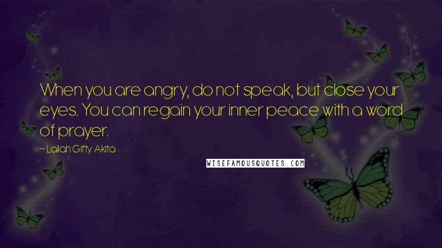 Lailah Gifty Akita Quotes: When you are angry, do not speak, but close your eyes. You can regain your inner peace with a word of prayer.