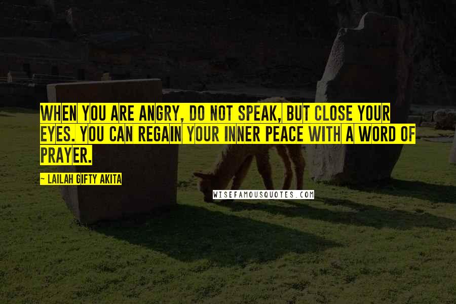 Lailah Gifty Akita Quotes: When you are angry, do not speak, but close your eyes. You can regain your inner peace with a word of prayer.