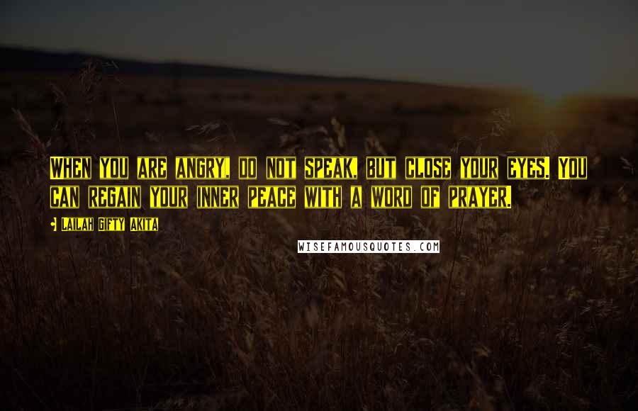 Lailah Gifty Akita Quotes: When you are angry, do not speak, but close your eyes. You can regain your inner peace with a word of prayer.