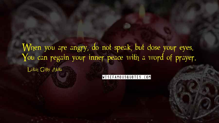 Lailah Gifty Akita Quotes: When you are angry, do not speak, but close your eyes. You can regain your inner peace with a word of prayer.