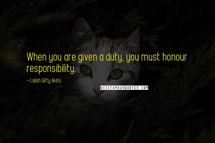 Lailah Gifty Akita Quotes: When you are given a duty, you must honour responsibility.