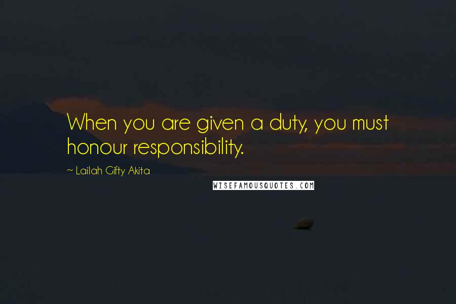 Lailah Gifty Akita Quotes: When you are given a duty, you must honour responsibility.