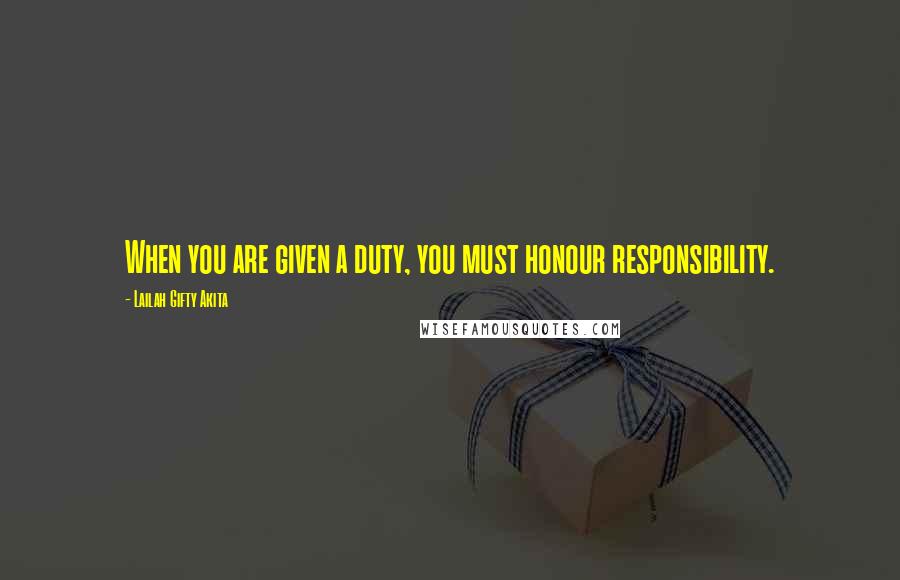 Lailah Gifty Akita Quotes: When you are given a duty, you must honour responsibility.