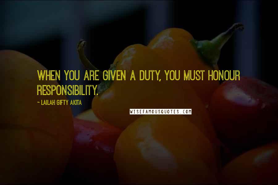 Lailah Gifty Akita Quotes: When you are given a duty, you must honour responsibility.