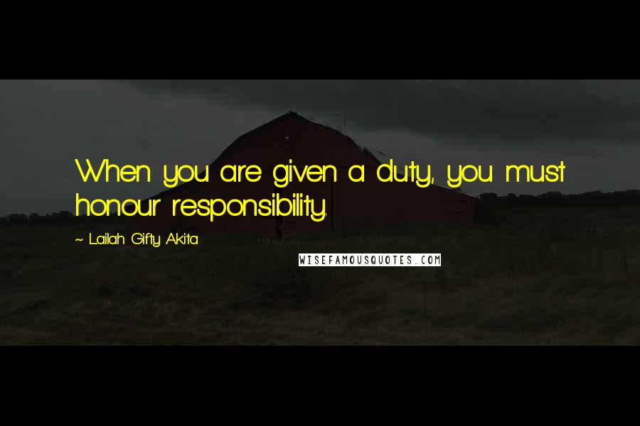 Lailah Gifty Akita Quotes: When you are given a duty, you must honour responsibility.