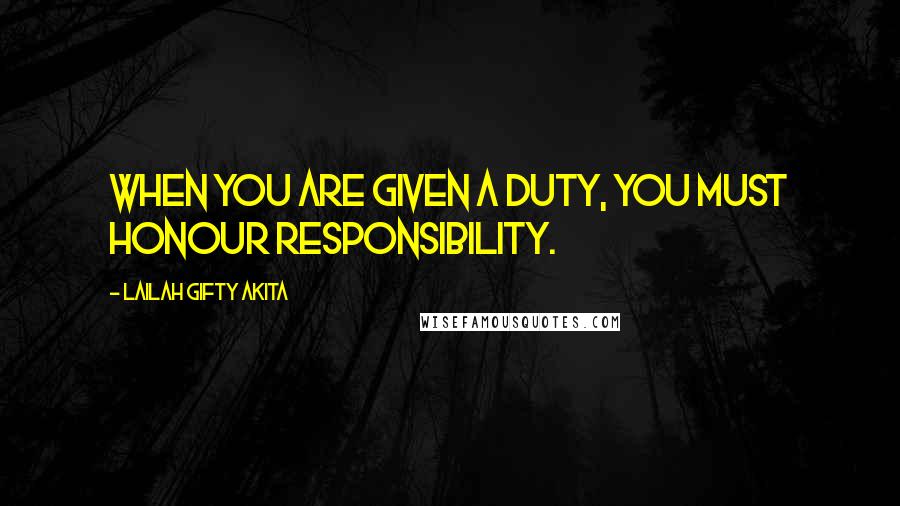 Lailah Gifty Akita Quotes: When you are given a duty, you must honour responsibility.