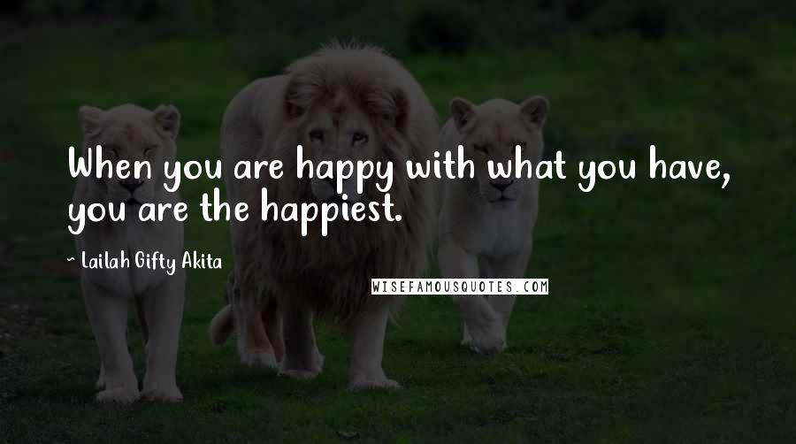 Lailah Gifty Akita Quotes: When you are happy with what you have, you are the happiest.