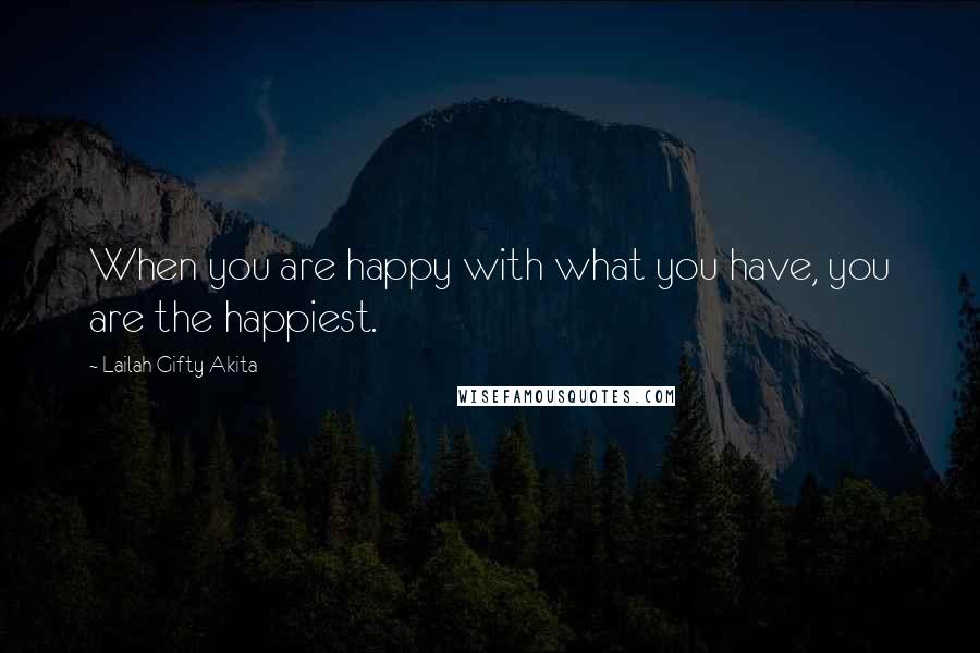 Lailah Gifty Akita Quotes: When you are happy with what you have, you are the happiest.