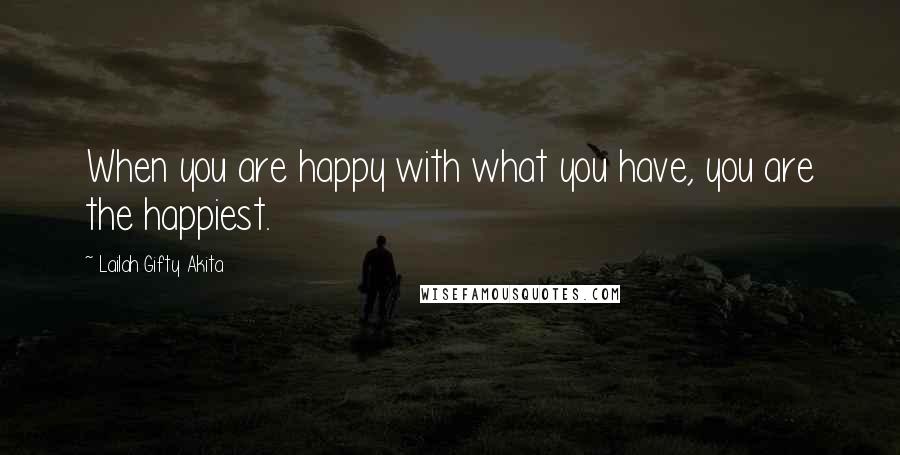 Lailah Gifty Akita Quotes: When you are happy with what you have, you are the happiest.