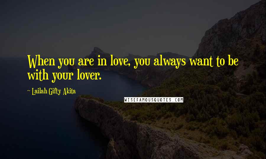 Lailah Gifty Akita Quotes: When you are in love, you always want to be with your lover.