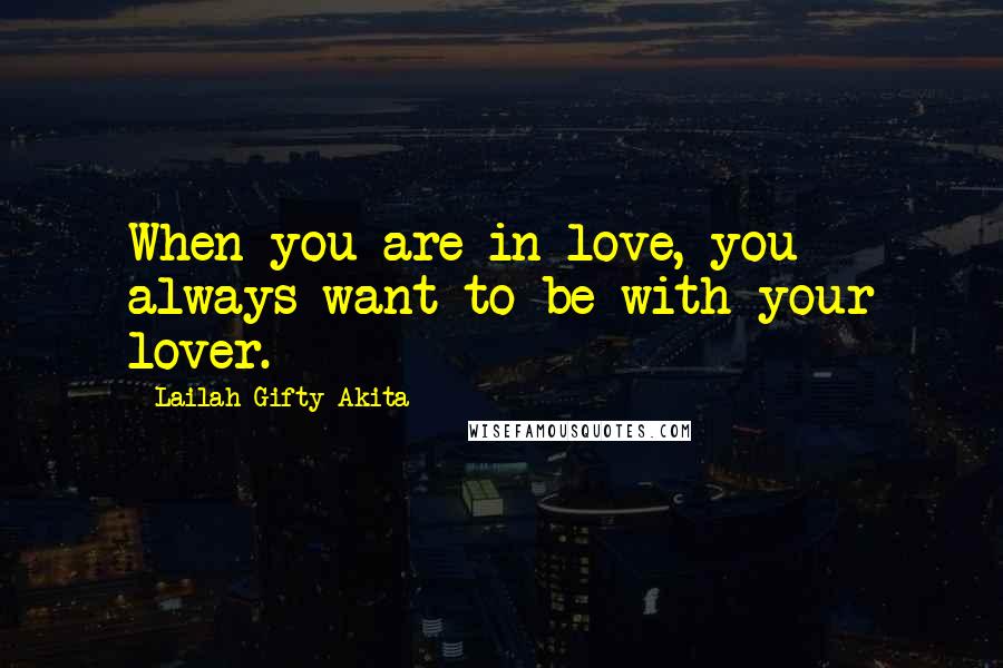 Lailah Gifty Akita Quotes: When you are in love, you always want to be with your lover.